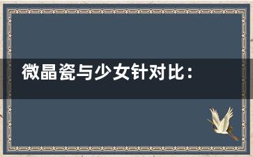 微晶瓷与少女针对比：抗衰结果 / 安心性 / 价格完善解析！